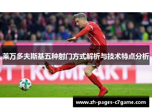 莱万多夫斯基五种射门方式解析与技术特点分析