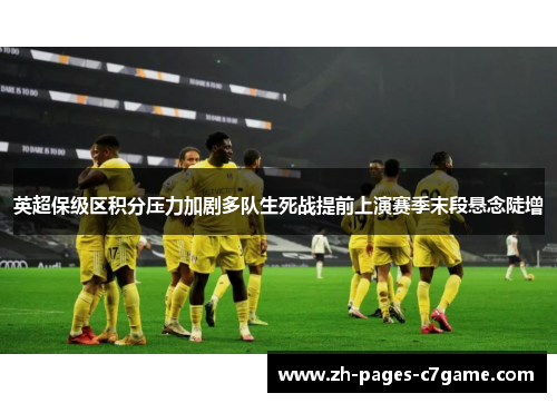 英超保级区积分压力加剧多队生死战提前上演赛季末段悬念陡增