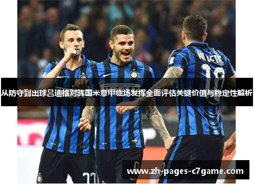 从防守到出球吕迪格对阵国米意甲临场发挥全面评估关键价值与稳定性解析