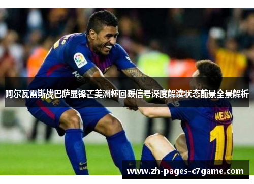 阿尔瓦雷斯战巴萨显锋芒美洲杯回暖信号深度解读状态前景全景解析