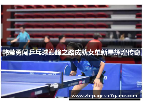 韩莹勇闯乒乓球巅峰之路成就女单新星辉煌传奇