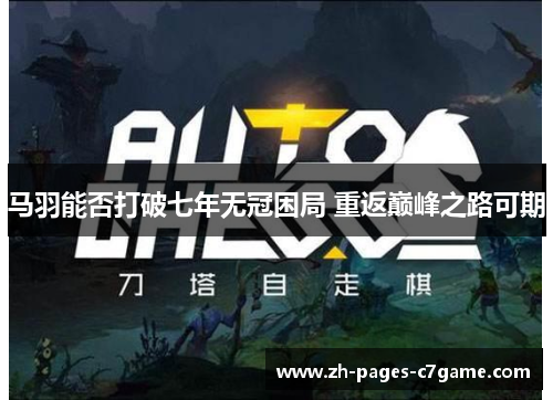 马羽能否打破七年无冠困局 重返巅峰之路可期