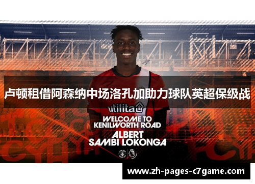 卢顿租借阿森纳中场洛孔加助力球队英超保级战 卢顿租借阿森纳中场洛孔加助力球队英超保级战