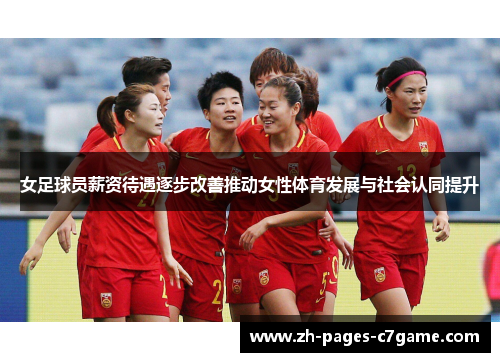 女足球员薪资待遇逐步改善推动女性体育发展与社会认同提升 女足球员薪资待遇逐步改善推动女性体育发展与社会认同提升
