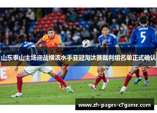 山东泰山主场迎战横滨水手亚冠淘汰赛裁判组名单正式确认 山东泰山主场迎战横滨水手亚冠淘汰赛裁判组名单正式确认