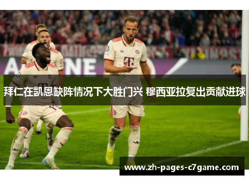 拜仁在凯恩缺阵情况下大胜门兴 穆西亚拉复出贡献进球 拜仁在凯恩缺阵情况下大胜门兴 穆西亚拉复出贡献进球
