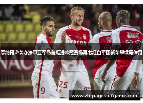 摩纳哥逆袭夺法甲亚军昂首挺进欧冠赛场再书红白军团新荣耀续写传奇
