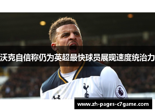 沃克自信称仍为英超最快球员展现速度统治力 沃克自信称仍为英超最快球员展现速度统治力