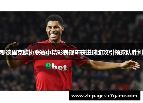 穆德里克欧协联赛中精彩表现斩获进球助攻引领球队胜利 穆德里克欧协联赛中精彩表现斩获进球助攻引领球队胜利