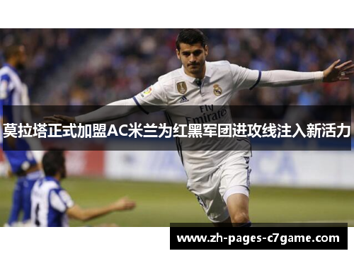 莫拉塔正式加盟AC米兰为红黑军团进攻线注入新活力