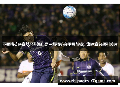 亚冠精英联赛战况升温广岛三箭强势突围提前锁定淘汰赛名额引关注 亚冠精英联赛战况升温广岛三箭强势突围提前锁定淘汰赛名额引关注