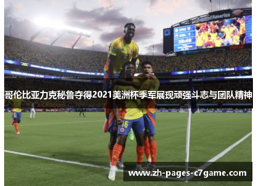 哥伦比亚力克秘鲁夺得2021美洲杯季军展现顽强斗志与团队精神 哥伦比亚力克秘鲁夺得2021美洲杯季军展现顽强斗志与团队精神