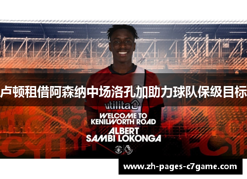 卢顿租借阿森纳中场洛孔加助力球队保级目标