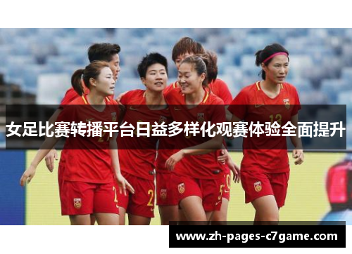 女足比赛转播平台日益多样化观赛体验全面提升 女足比赛转播平台日益多样化观赛体验全面提升
