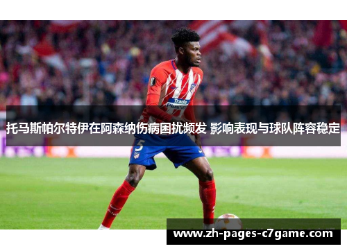 托马斯帕尔特伊在阿森纳伤病困扰频发 影响表现与球队阵容稳定