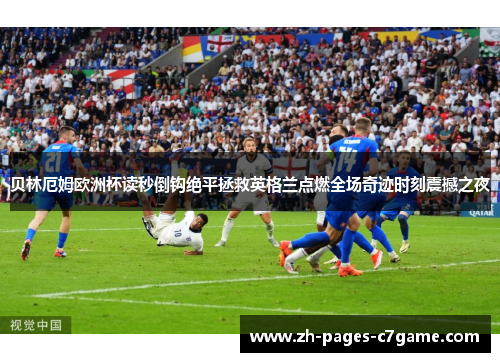 贝林厄姆欧洲杯读秒倒钩绝平拯救英格兰点燃全场奇迹时刻震撼之夜