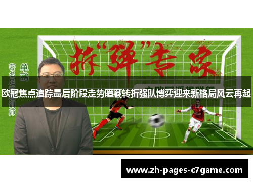 欧冠焦点追踪最后阶段走势暗藏转折强队博弈迎来新格局风云再起 欧冠焦点追踪最后阶段走势暗藏转折强队博弈迎来新格局风云再起