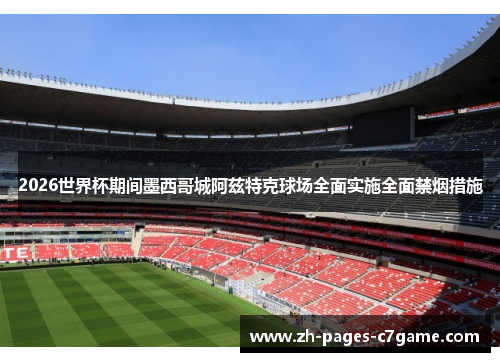 2026世界杯期间墨西哥城阿兹特克球场全面实施全面禁烟措施 2026世界杯期间墨西哥城阿兹特克球场全面实施全面禁烟措施
