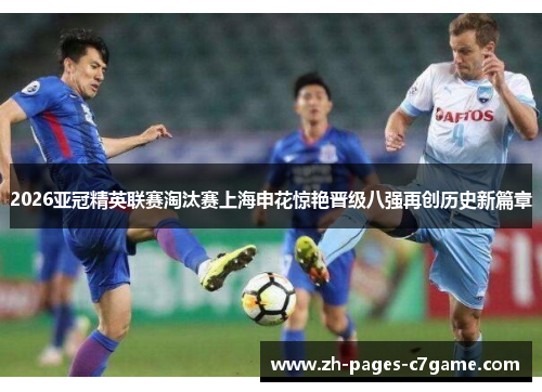 2026亚冠精英联赛淘汰赛上海申花惊艳晋级八强再创历史新篇章 2026亚冠精英联赛淘汰赛上海申花惊艳晋级八强再创历史新篇章