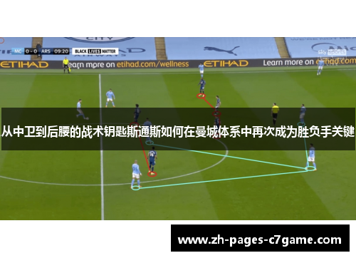 从中卫到后腰的战术钥匙斯通斯如何在曼城体系中再次成为胜负手关键 从中卫到后腰的战术钥匙斯通斯如何在曼城体系中再次成为胜负手关键