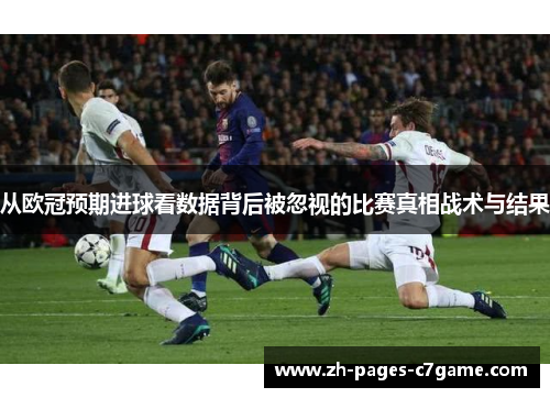 从欧冠预期进球看数据背后被忽视的比赛真相战术与结果 从欧冠预期进球看数据背后被忽视的比赛真相战术与结果