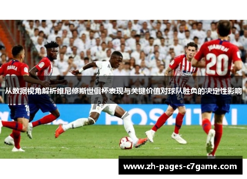 从数据视角解析维尼修斯世俱杯表现与关键价值对球队胜负的决定性影响 从数据视角解析维尼修斯世俱杯表现与关键价值对球队胜负的决定性影响