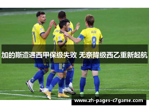 加的斯遭遇西甲保级失败 无奈降级西乙重新起航 加的斯遭遇西甲保级失败 无奈降级西乙重新起航