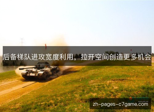 后备梯队进攻宽度利用，拉开空间创造更多机会