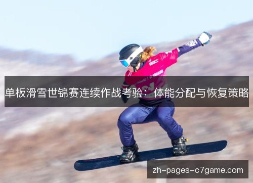单板滑雪世锦赛连续作战考验：体能分配与恢复策略