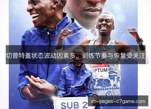 切普特盖状态波动因素多,训练节奏与恢复受关注 切普特盖状态波动因素多,训练节奏与恢复受关注