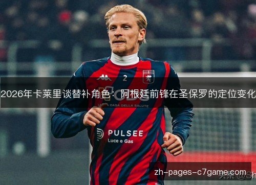 2026年卡莱里谈替补角色:阿根廷前锋在圣保罗的定位变化 2026年卡莱里谈替补角色:阿根廷前锋在圣保罗的定位变化